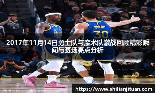 2017年11月14日勇士队与魔术队激战回顾精彩瞬间与赛场亮点分析