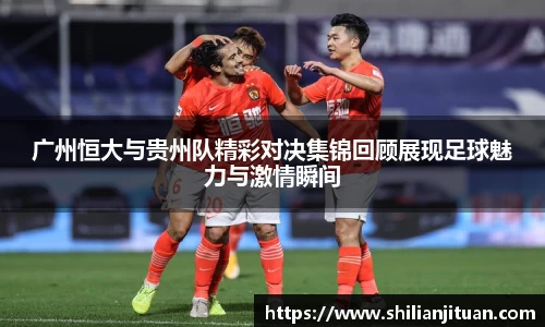广州恒大与贵州队精彩对决集锦回顾展现足球魅力与激情瞬间
