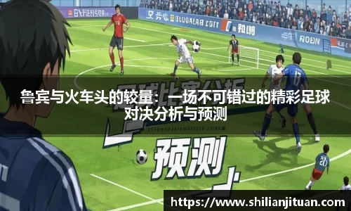 鲁宾与火车头的较量：一场不可错过的精彩足球对决分析与预测