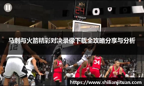 马刺与火箭精彩对决录像下载全攻略分享与分析