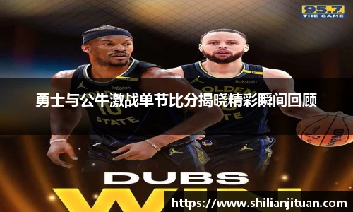 勇士与公牛激战单节比分揭晓精彩瞬间回顾