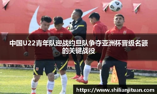 中国U22青年队迎战约旦队争夺亚洲杯晋级名额的关键战役